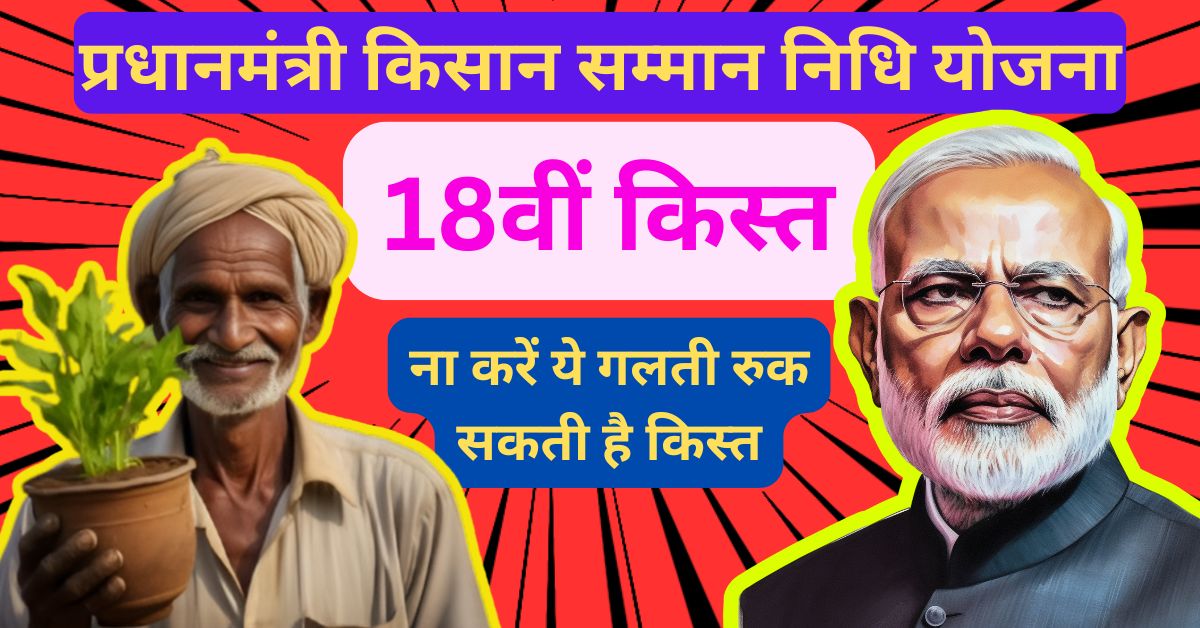 PM Kisan Yojana:18वीं किस्त,ना करें ये गलती रुक सकती है किस्त