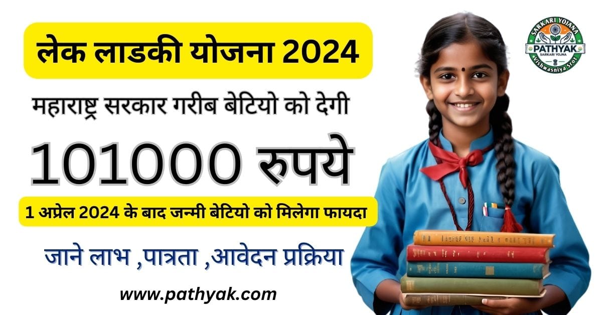 Lek Ladki Yojana 2024 :गरीब बालिकाओ को मिलेंगे 10,1000 ₹,पात्रता ,लाभ ,आवश्यक दस्तावेज़,आवेदन प्रक्रिया