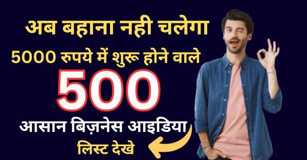 अब बहाना नही चलेगा , 5000 रुपये में शुरू होने वाले 500 आसान बिज़नेस आइडिया