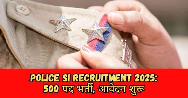 Police SI Recruitment 2025 500 पद भर्ती, आवेदन शुरू